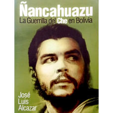 Ñancahuazu La Guerrilla del Che en Bolivia (Alcazar, José Luis)
