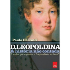 D. Leopoldina: A história não contada (REZZUTTI, Paulo)