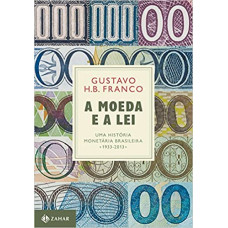 A Moeda e a Lei - Uma História Monetária Brasileira 1933-2013 (FRANCO, Gustavo H. B.)