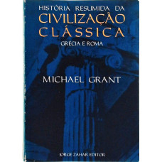 História Resumida da Civilização Clássica - Grécia e Roma (GRANT, Michael)