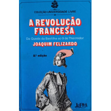A Revolução Francesa - Da Queda da Bastilha ao 9 de Thermidor (FELIZARDO, Joaquim)