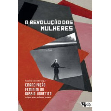 A Revolução das Mulheres - Emancipação Feminina na Rússia Soviética (SCHNEIDER, Graziela)