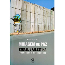 Miragem de Paz Israel e Palestina Processos e Retrocessos (FLINT, Guila)