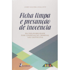 Ficha Limpa e Presunção de Inocência - da inelegibilidade por condenação Criminal não definitiva (CAVALCANTE, André Nogueira)