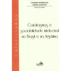 Catolicismos e Sociabilidade Intelectual no Brasil e na Argentina (RODRIGUES, Cândido; ZANOTTO, Gizele) [Orgs.]