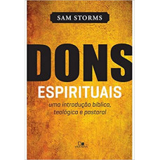Dons espirituais: uma introdução bíblica, teológica e pastoral (Storms, Sam)