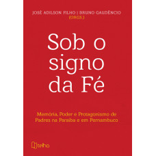 Sob o signo da fé: memória, poder e protagonismo de padres na Paraíba e em Pernambuco (ADILSON, José; GAUDÊNCIO, Bruno)