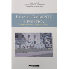 Cidade, Ambiente e Política - Problematizando a Agenda 21 local (ACSELRAD, Henri; MELLO, Cecília Campello do Amaral; BEZERRA, Gustavo das Neves)