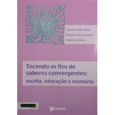 Tecendo os fios dos saberes convergentes: escrita, educação e memória (ASSIS, Cassia Lobão; NASCIMENTO, Robéria; FECHINE, Ingrid)