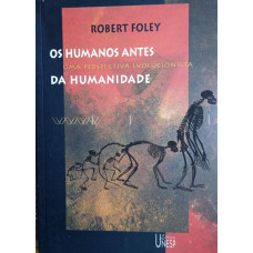 Os humanos antes da humanidade - Uma perspectiva evolucionista (FOLEY, Robert)