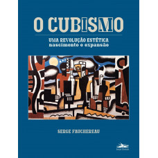 O Cubismo: uma revolução estética - nascimento e expansão (FAUCHEREAU, Serge)