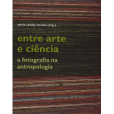 Entre Arte e Ciência - a fotografia na Antropologia (NOVAES, Sylvia Caiuby) [Org.]