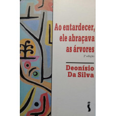 Ao Entardecer, Ele Abraçava As Árvores (DA SILVA, Deonísio)