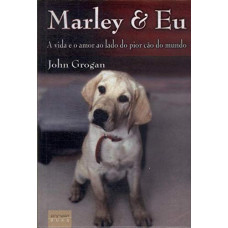 Marley E Eu - A Vida e o Amor ao Lado do Pior Cão do Mundo (GROGAN, John)