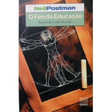 O Fim da Educação - Redefinindo o valor da Escola (POSTMAN, Neil)