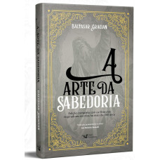 A arte da sabedoria: Edição completa com os Oráculos inspiradores escritos há mais de 300 anos (GRACIÁN, Baltasar)