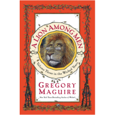 A Lion Among Men: Volume Three in The Wicked Years (MAGUIRE, Gregory)