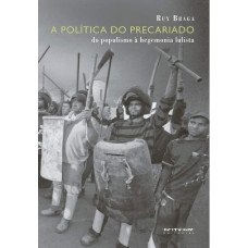 A política do precariado: Do populismo à hegemonia lulista (BRAGA, Ruy)