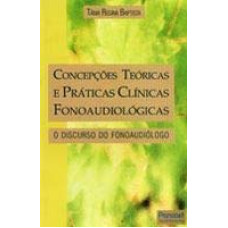 Concepções Teóricas e Práticas Clínicas Fonoaudiológicas - o discurso do fonoaudiólogo (BAPTISTA, Tânia Regina)