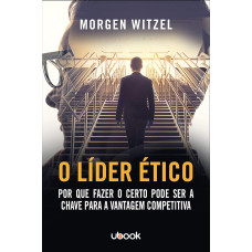 O Líder Ético. Por que Fazer o Certo Pode Ser a Chave Para a Vantagem Competitiva (WITZEL, Morgen)