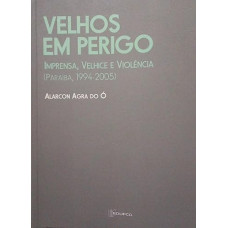 Velho Em Perigo Imprensa Velhice e Violência - Paraíba, 1944-2005 (DO Ó, Alarcon Agra)